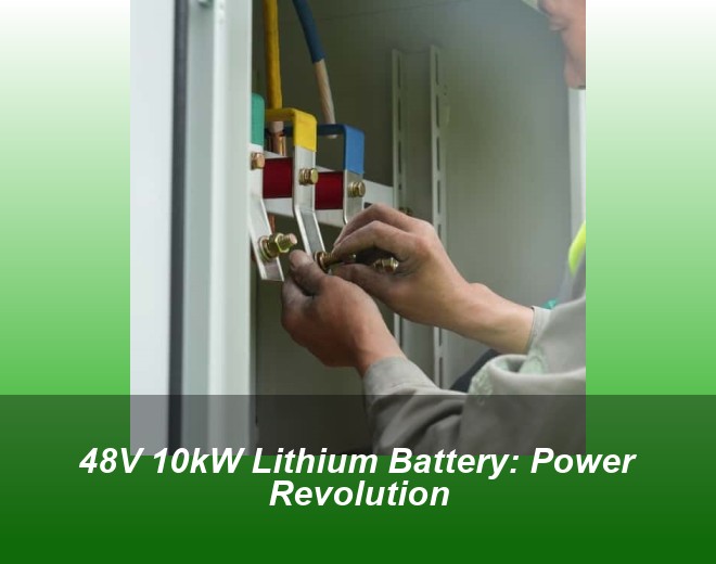 48V 10kW Lithium Battery: Power Revolution